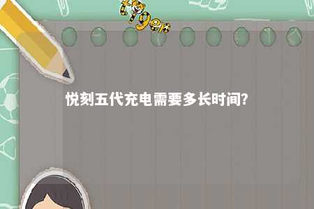 悦刻五代充电需要多长时间？ 